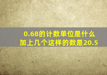 0.68的计数单位是什么加上几个这样的数是20.5