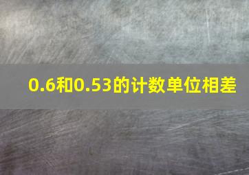 0.6和0.53的计数单位相差