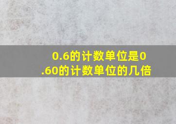 0.6的计数单位是0.60的计数单位的几倍