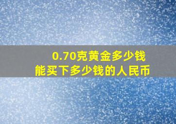 0.70克黄金多少钱能买下多少钱的人民币