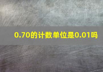 0.70的计数单位是0.01吗