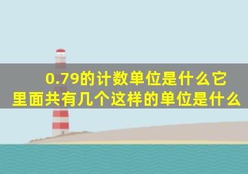 0.79的计数单位是什么它里面共有几个这样的单位是什么