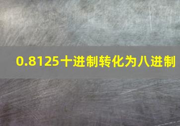 0.8125十进制转化为八进制