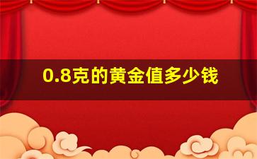 0.8克的黄金值多少钱