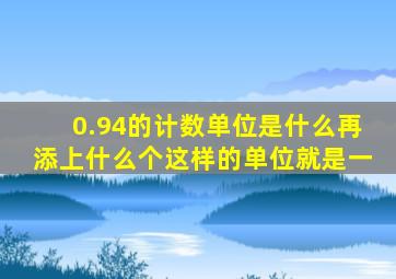 0.94的计数单位是什么再添上什么个这样的单位就是一