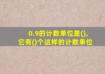 0.9的计数单位是(),它有()个这样的计数单位