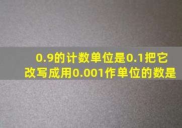 0.9的计数单位是0.1把它改写成用0.001作单位的数是