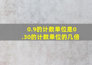 0.9的计数单位是0.30的计数单位的几倍