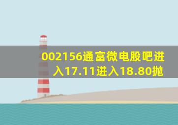 002156通富微电股吧进入17.11进入18.80抛