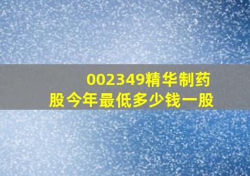 002349精华制药股今年最低多少钱一股