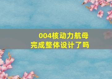 004核动力航母完成整体设计了吗