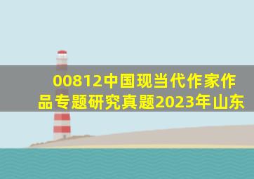 00812中国现当代作家作品专题研究真题2023年山东