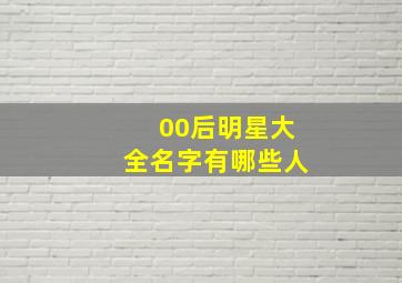 00后明星大全名字有哪些人