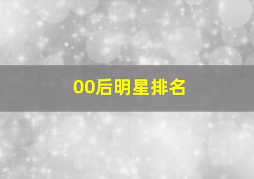 00后明星排名