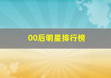 00后明星排行榜