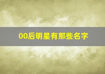 00后明星有那些名字