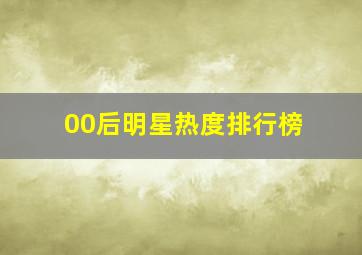 00后明星热度排行榜