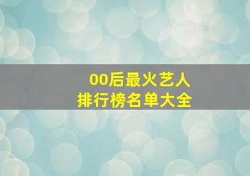 00后最火艺人排行榜名单大全