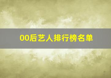 00后艺人排行榜名单