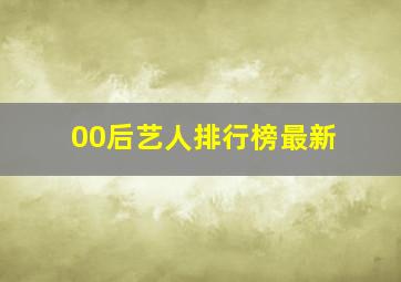 00后艺人排行榜最新