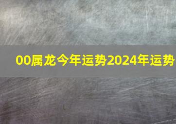 00属龙今年运势2024年运势