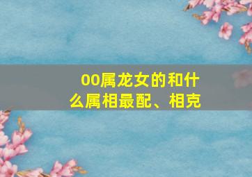 00属龙女的和什么属相最配、相克