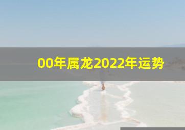 00年属龙2022年运势