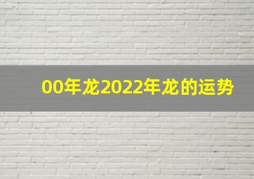 00年龙2022年龙的运势