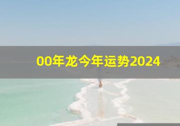 00年龙今年运势2024