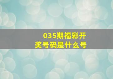 035期福彩开奖号码是什么号