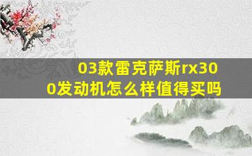 03款雷克萨斯rx300发动机怎么样值得买吗