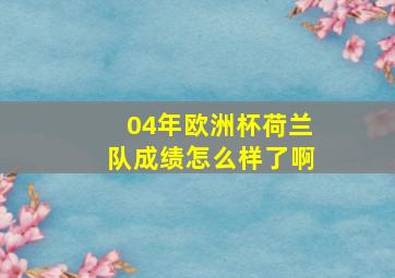 04年欧洲杯荷兰队成绩怎么样了啊