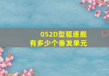 052D型驱逐舰有多少个垂发单元