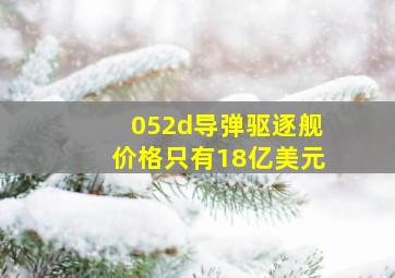 052d导弹驱逐舰价格只有18亿美元