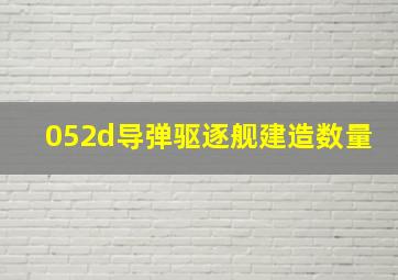 052d导弹驱逐舰建造数量