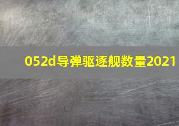 052d导弹驱逐舰数量2021