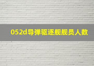 052d导弹驱逐舰舰员人数