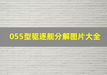 055型驱逐舰分解图片大全