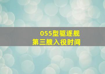 055型驱逐舰第三艘入役时间