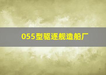 055型驱逐舰造船厂