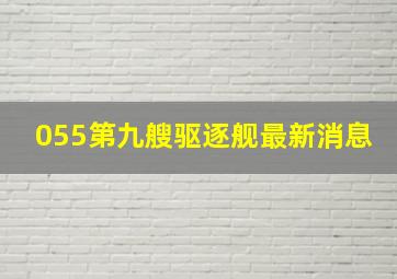 055第九艘驱逐舰最新消息