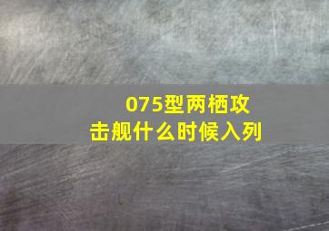 075型两栖攻击舰什么时候入列