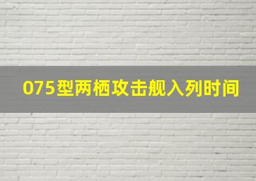 075型两栖攻击舰入列时间