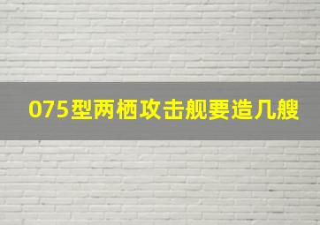 075型两栖攻击舰要造几艘