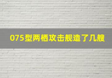 075型两栖攻击舰造了几艘