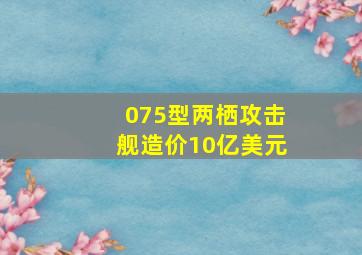 075型两栖攻击舰造价10亿美元