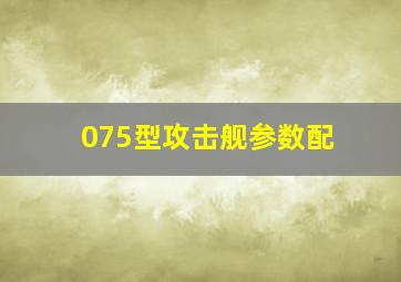 075型攻击舰参数配