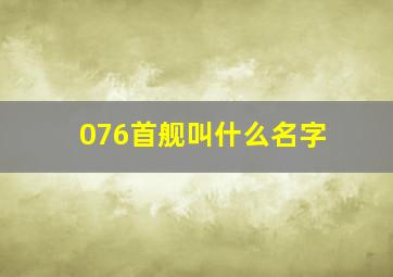 076首舰叫什么名字