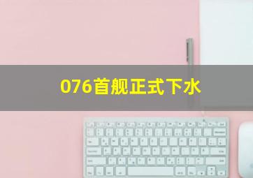 076首舰正式下水