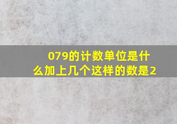 079的计数单位是什么加上几个这样的数是2